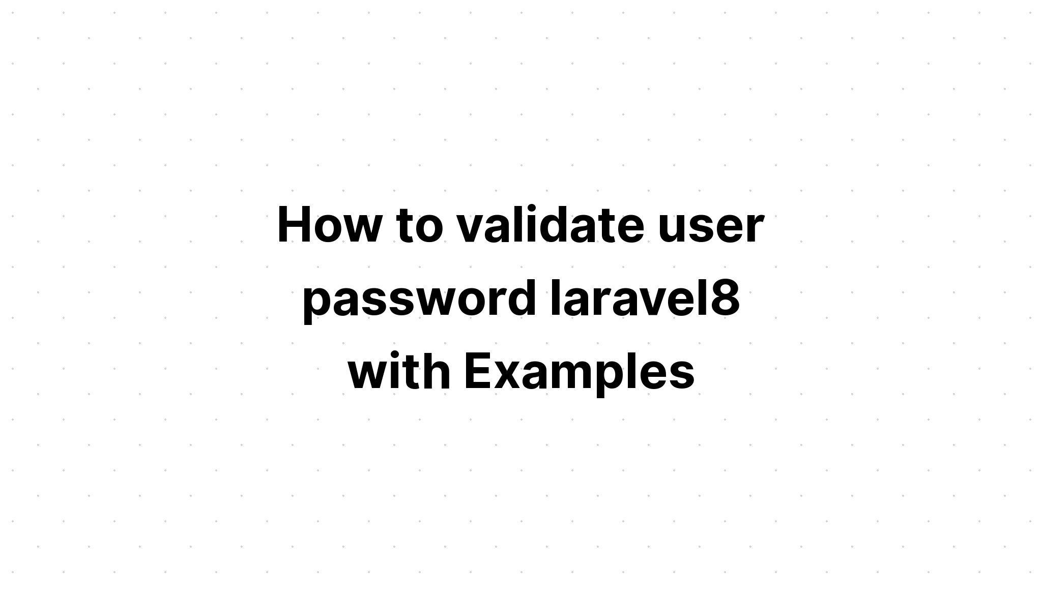 Cách xác thực mật khẩu người dùng laravel8 với các ví dụ